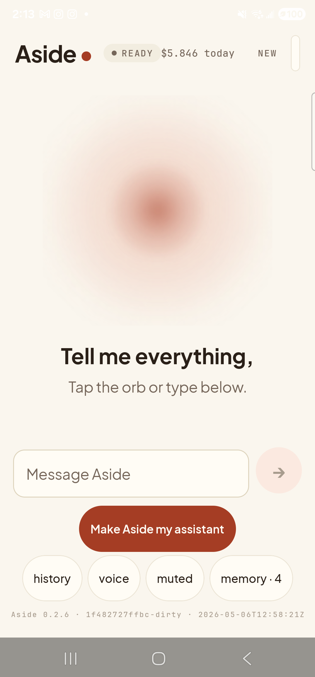 The Aside main screen returned to its ready/idle state after the action turn settled. The status pill reads ‘● READY’ and the cost counter shows ‘$5.846 today’. The orb breathes in the center with the prompt ‘Tell me everything,’ and the helper text ‘Tap the orb or type below.’ beneath it. The text-input field is visible at the bottom (the previous turn left it active), with the placeholder ‘Message Aside’ and the clay-red Send button to its right (faded because the field is empty). Below that the ‘Make Aside my assistant’ pill and the row of bottom-nav pills: ‘history’, ‘voice’, ‘muted’, ‘memory · 4’. Because no voice-recorder app is installed on this S23, no other app launched — Aside has flagged the failure in the previous turn’s action chip and stays open, ready for the next request.