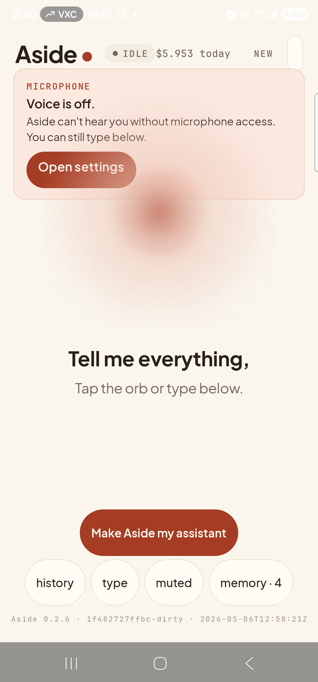 The Aside main screen with the mic-denied banner visible. Across the top: the ‘Aside’ wordmark with the small clay dot beside it, the status pill ‘● IDLE  $5.953 today’, and the ‘NEW’ link top-right. Just beneath that row, a soft clay-pink rounded card spans the width with a mono eyebrow ‘MICROPHONE’ in deeper clay, then the bold line ‘Voice is off.’ followed by ‘Aside can’t hear you without microphone access. You can still type below.’ At the bottom of the card, a clay-red pill button labeled ‘Open settings’. The orb is centered lower on the page (its breath frame visible just below the banner). Below the orb: the bold prompt ‘Tell me everything,’ and the caption ‘Tap the orb or type below.’ The clay-colored ‘Make Aside my assistant’ pill sits below the captions, and the bottom toolbar shows the mono pills ‘history’, ‘type’, ‘muted’, ‘memory · 4’.