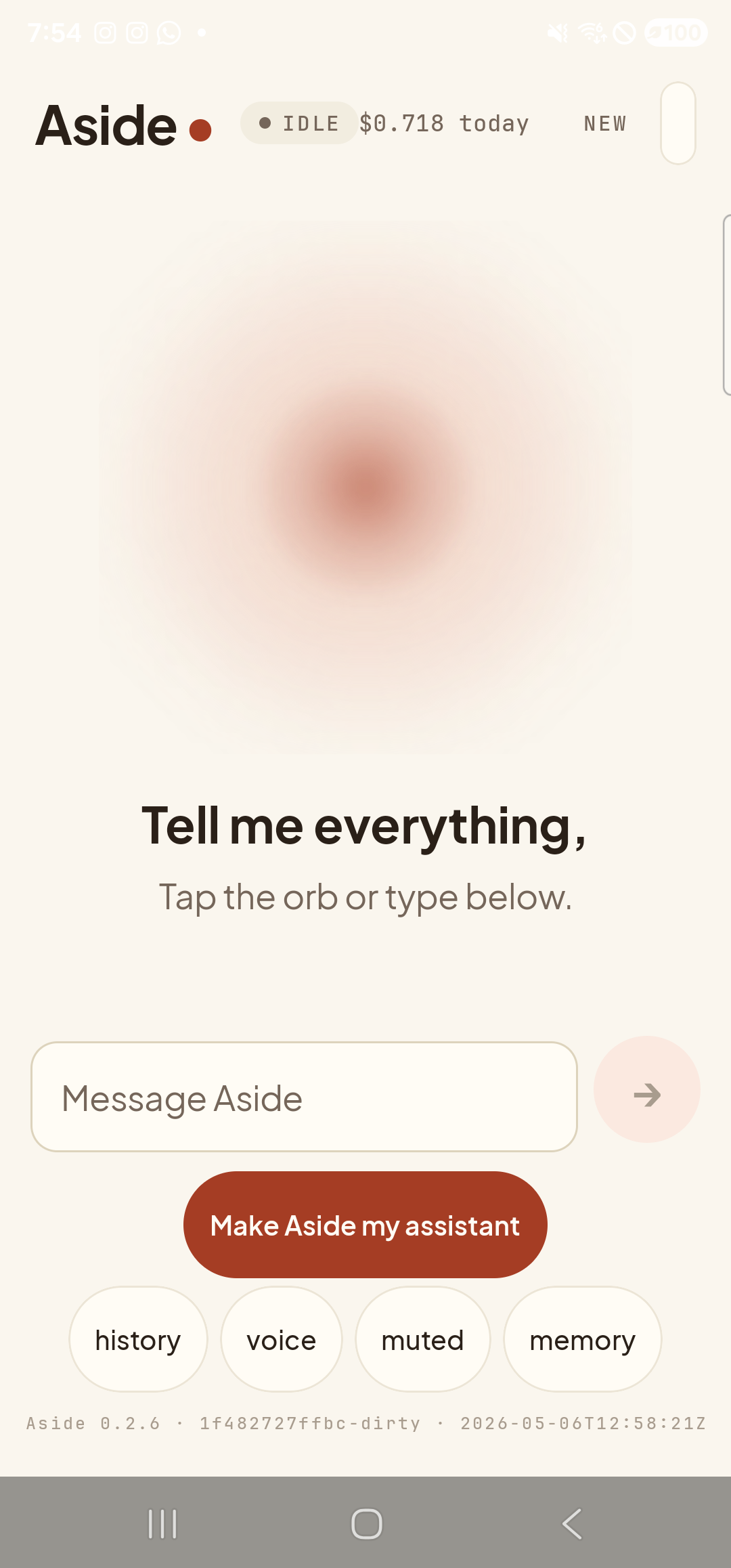 The Aside main screen in text-input mode. The orb is unchanged at the top, with the captions ‘Tell me everything,’ and ‘Tap the orb or type below.’ still in place. Above the ‘Make Aside my assistant’ button is a new chat-style outlined text field with the placeholder ‘Message Aside’ on the left and a small muted Send button (a right-arrow inside a circle) on the right. The soft keyboard has not yet risen — that happens once the field is focused. The bottom pill row is still visible: ‘history’, ‘voice’, ‘muted’, ‘memory’ — the second pill has renamed itself from ‘type’ to ‘voice’ because text-mode is active.