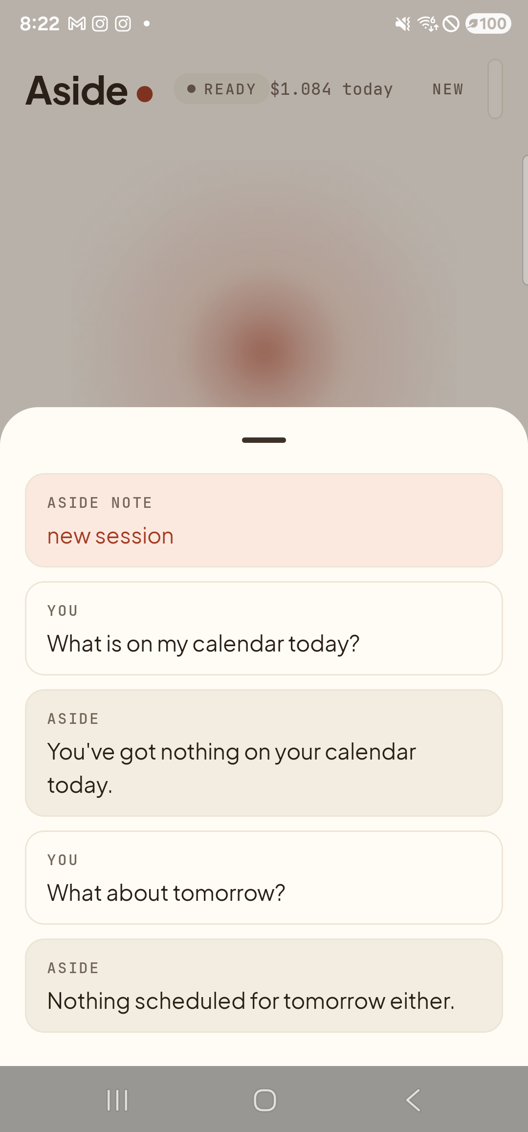 The Aside main screen with the chat history bottom sheet now scrolled to show the complete multi-turn exchange. From top to bottom inside the sheet: an ‘ASIDE NOTE — new session’ chip; ‘YOU — What is on my calendar today?’; ‘ASIDE — You’ve got nothing on your calendar today.’; ‘YOU — What about tomorrow?’; and ‘ASIDE — Nothing scheduled for tomorrow either.’. The status pill at the top reads ‘● READY’ and the cost counter has incremented again. The reply for the follow-up answered the calendar question without the user ever saying ‘calendar’ in the second turn.